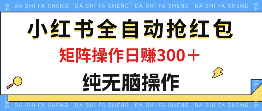 【14093】最新小红书全自动抢红包，单号一天50＋ 矩阵操作日入300＋，纯无脑操作
