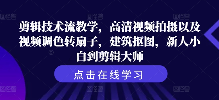 【14133】剪辑技术流教学，高清视频拍摄以及视频调色转扇子，建筑抠图，新人小白到剪辑大师