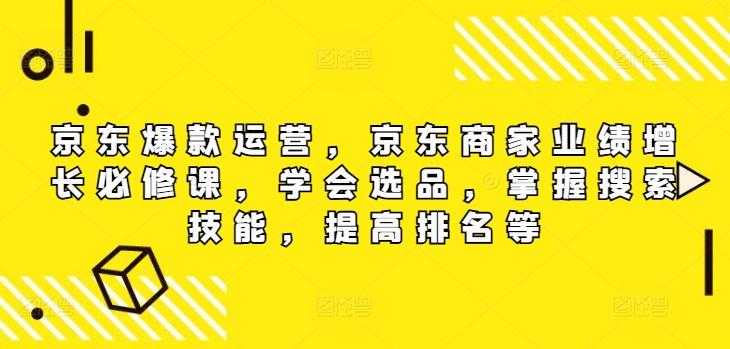 【14189】京东爆款运营，京东商家业绩增长必修课，学会选品，掌握搜索技能，提高排名等