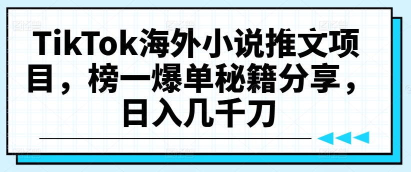 【14196】TikTok海外小说推文项目，榜一爆单秘籍分享，日入几千刀