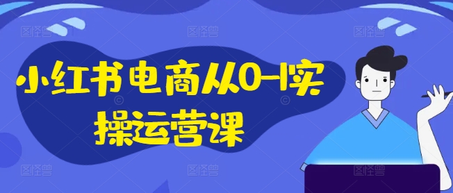 【14327】小红书电商从0-1实操运营课，小红书手机实操小红书/IP和私域课/小红书电商电脑实操板块等