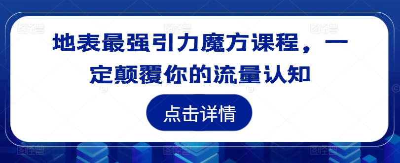 【14345】地表最强引力魔方课程，一定颠覆你的流量认知