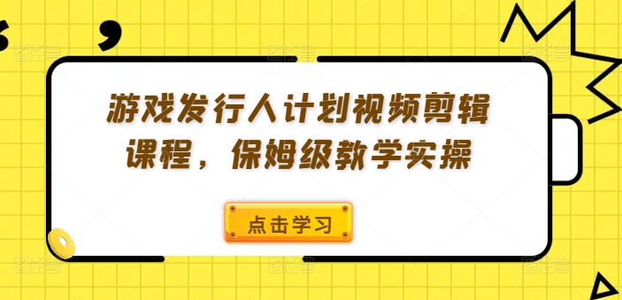 【14352】游戏发行人计划视频剪辑课程，保姆级教学实操