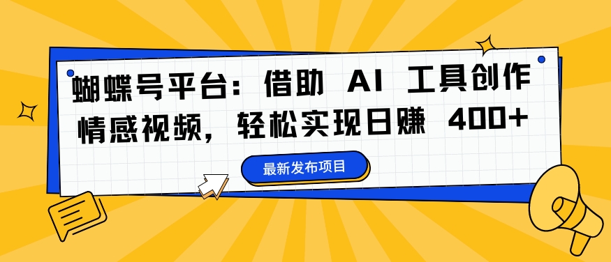 【14410】蝴蝶号平台：借助 AI 工具创作情感视频，轻松实现日赚 400+【揭秘】