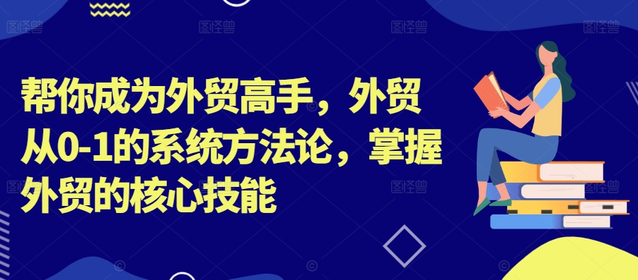 【14415】帮你成为外贸高手，外贸从0-1的系统方法论，掌握外贸的核心技能