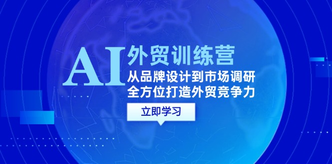 【14429】AI+外贸训练营：从品牌设计到市场调研，全方位打造外贸竞争力