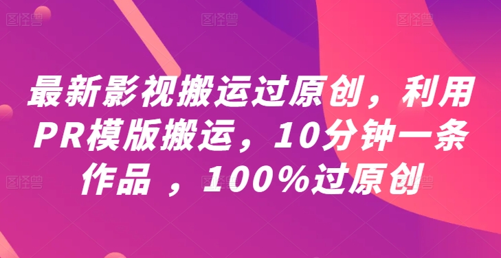 【14455】最新影视搬运过原创，利用PR模版搬运，10分钟一条作品 ，100%过原创【教程+PR模板】