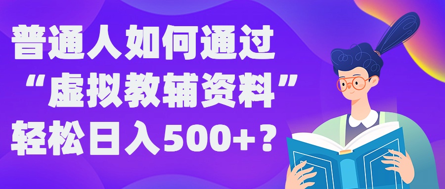 【14470】普通人如何通过“虚拟教辅”资料轻松日入500+?揭秘稳定玩法
