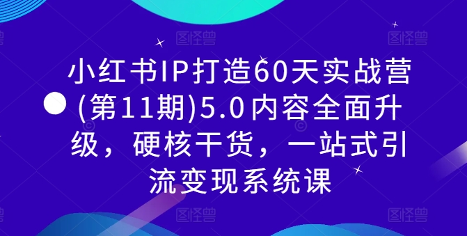【14482】小红书IP打造60天实战营(第11期)5.0​内容全面升级，硬核干货，一站式引流变现系统课