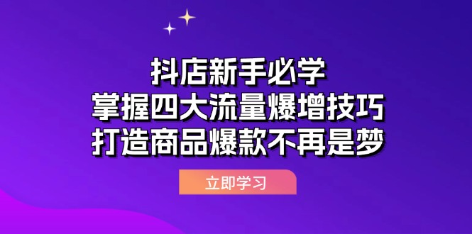 【14496】抖店新手必学：掌握四大流量爆增技巧，打造商品爆款不再是梦