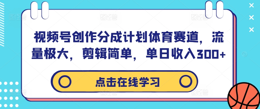 【14520】视频号创作分成计划体育赛道，流量极大，剪辑简单，单日收入300+