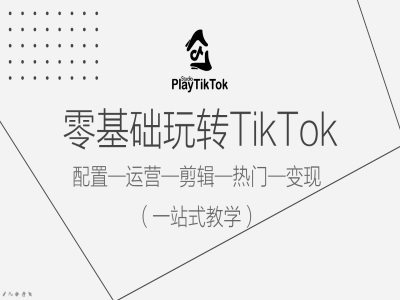 【14526】零基础玩转TikTok，配置一运营一剪辑一热门一变现，一站式教学