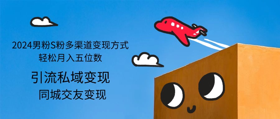 【14537】2024男粉S粉多渠道变现方式轻松月入五位数