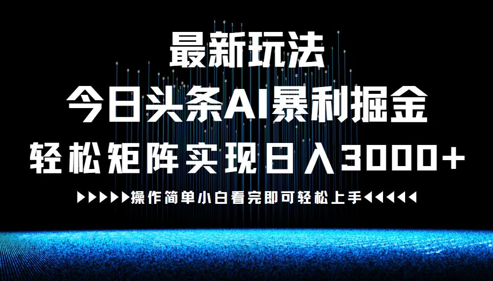 【14573】最新今日头条AI暴利掘金玩法，轻松矩阵日入3000+