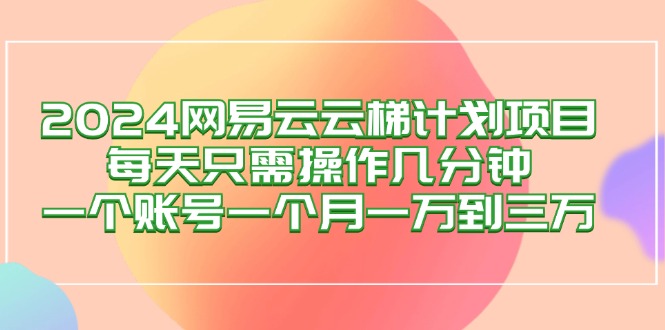 【14578】2024网易云梯计划项目，每天只需操作几分钟 一个账号一个月一万到三万