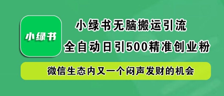 【14593】小绿书无脑搬运引流，全自动日引500精准创业粉，微信生态内又一个闷声发财的机会【揭秘】
