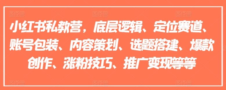 【14606】小红书私教营，底层逻辑、定位赛道、账号包装、内容策划、选题搭建、爆款创作、涨粉技巧、推广变现等等