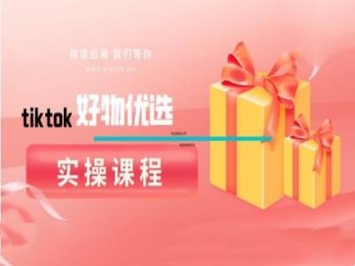 【14613】tiktok好物优选实操课程，好物分享操作技巧
