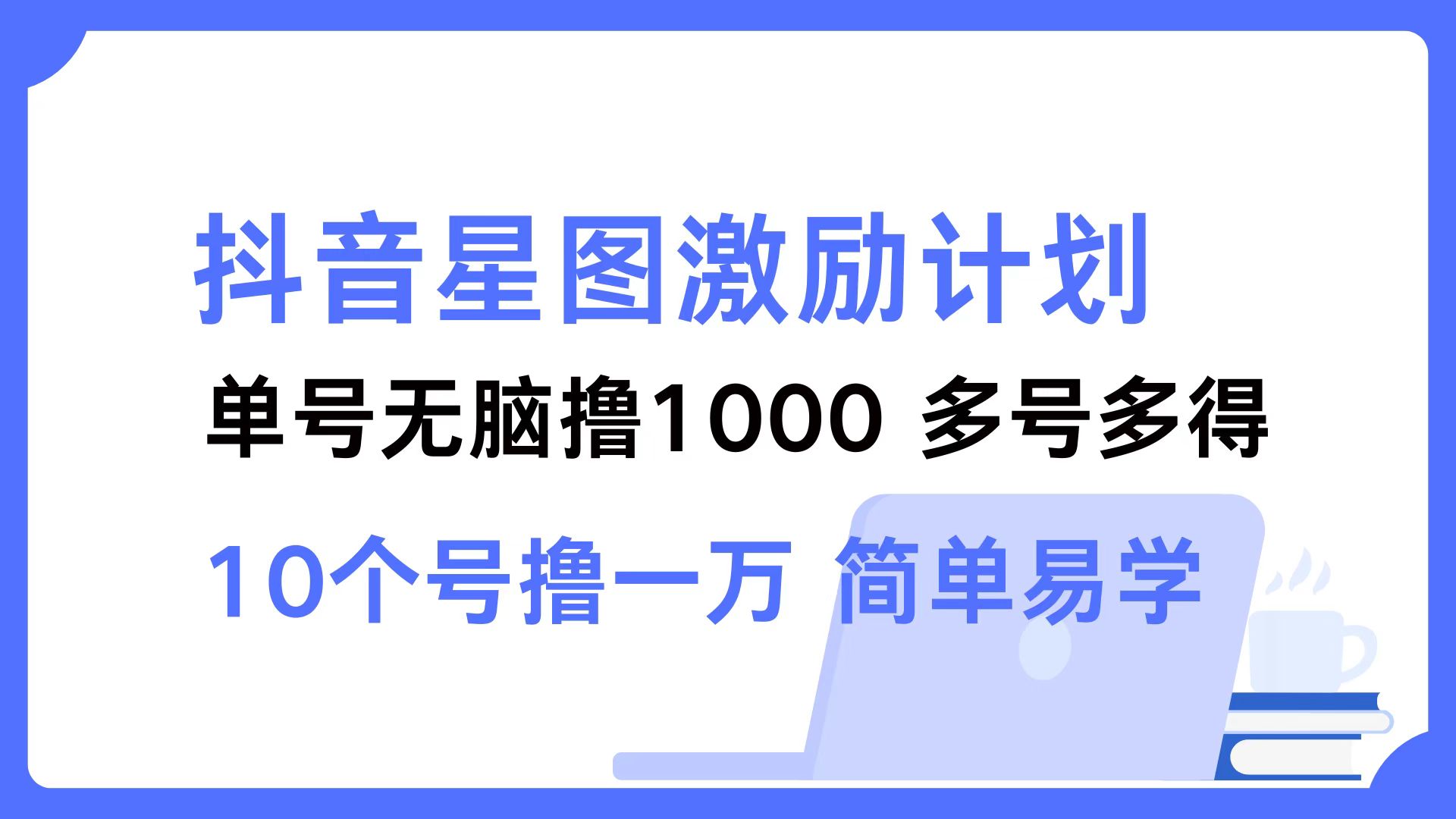 【14684】抖音星图激励计划 单号可撸1000 2个号2000 多号多得 简单易学