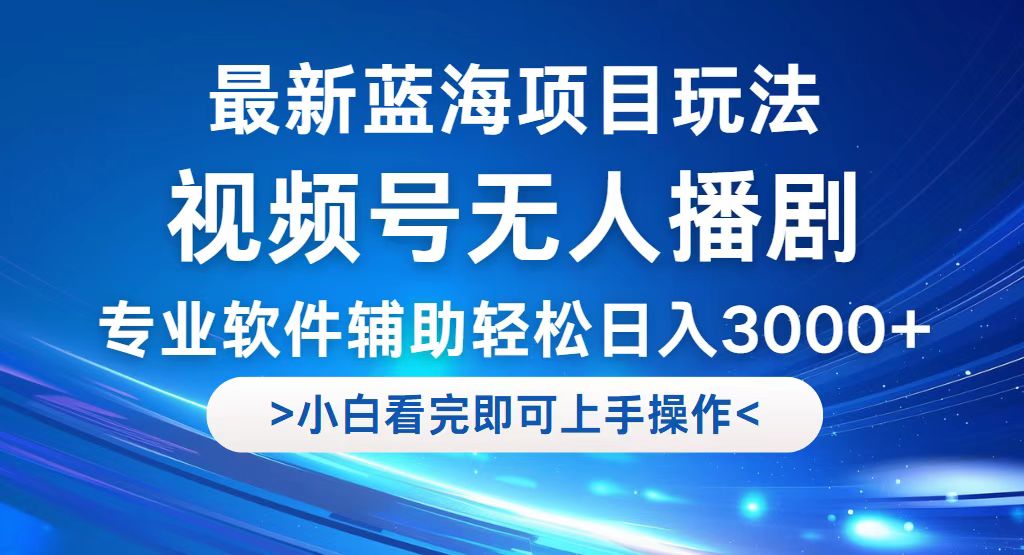 【14687】视频号最新玩法，无人播剧，轻松日入3000+，最新蓝海项目，拉爆流量