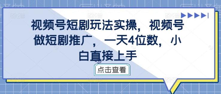 【14695】视频号短剧玩法实操，视频号做短剧推广，一天4位数，小白直接上手