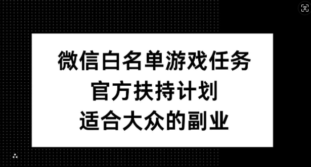【14702】微信白名单游戏任务，官方扶持计划，适合大众的副业【揭秘】