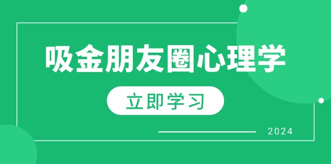 【14800】朋友圈吸金心理学：揭秘心理学原理，增加业绩，打造个人IP与行业权威