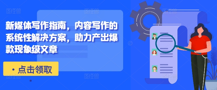 【14826】新媒体写作指南，内容写作的系统性解决方案，助力产出爆款现象级文章
