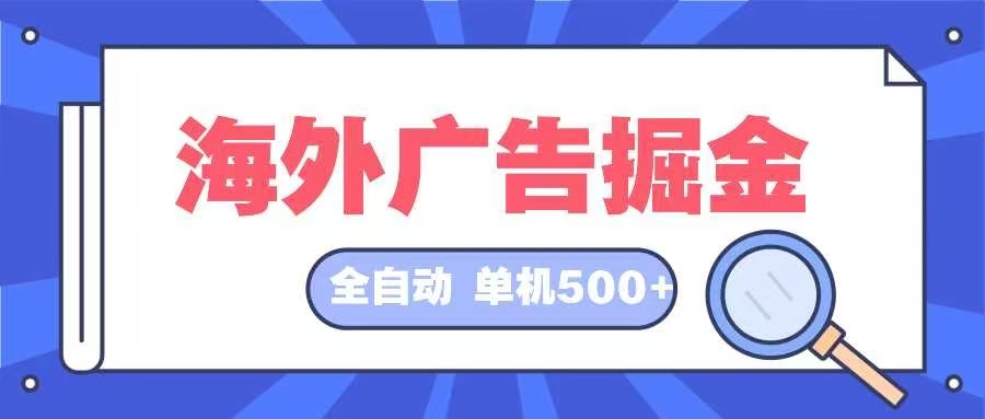 【14892】海外广告掘金 日入500+ 全自动挂机项目 长久稳定