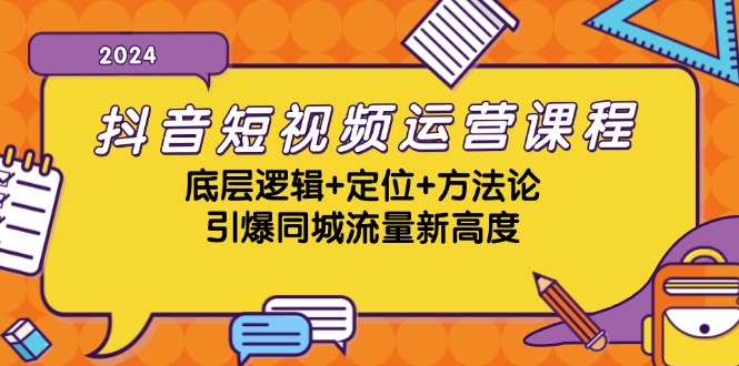 【14943】抖音短视频运营课程，底层逻辑+定位+方法论，引爆同城流量新高度