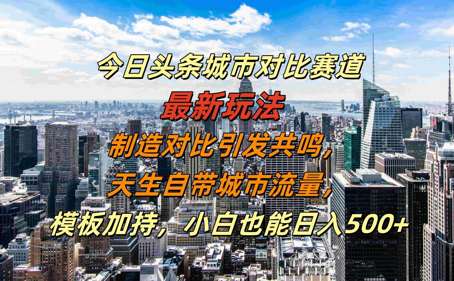 【14950】今日头条城市对比赛道最新玩法，制造对比引发共鸣，天生自带城市流量，小白也能日入500+【揭秘】