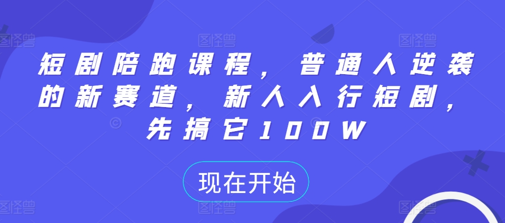 【15019】短剧陪跑课程，普通人逆袭的新赛道，新人入行短剧，先搞它100W