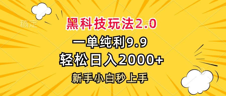 【15029】黑科技玩法2.0，一单9.9，轻松日入2000+，新手小白秒上手