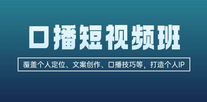 【15107】口播短视频班：覆盖个人定位、文案创作、口播技巧等，打造个人IP