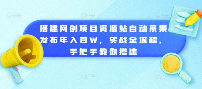 【15130】搭建网创项目资源站自动采集发布年入百W，实战全流程，手把手教你搭建【揭秘】