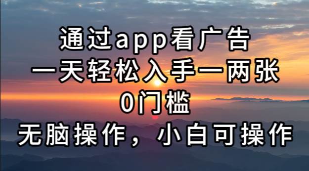 【15167】通过app看广告，一天轻松入手一两张0门槛，无脑操作，小白可操作