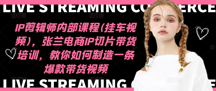 【15173】IP剪辑师内部课程(挂车视频)（更新11月），张兰电商IP切片带货培训，教你如何制造一条爆款带货视频