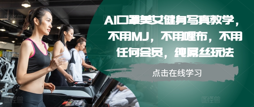 【15226】AI口罩美女健身写真教学，不用MJ，不用哩布，不用任何会员，纯屌丝玩法