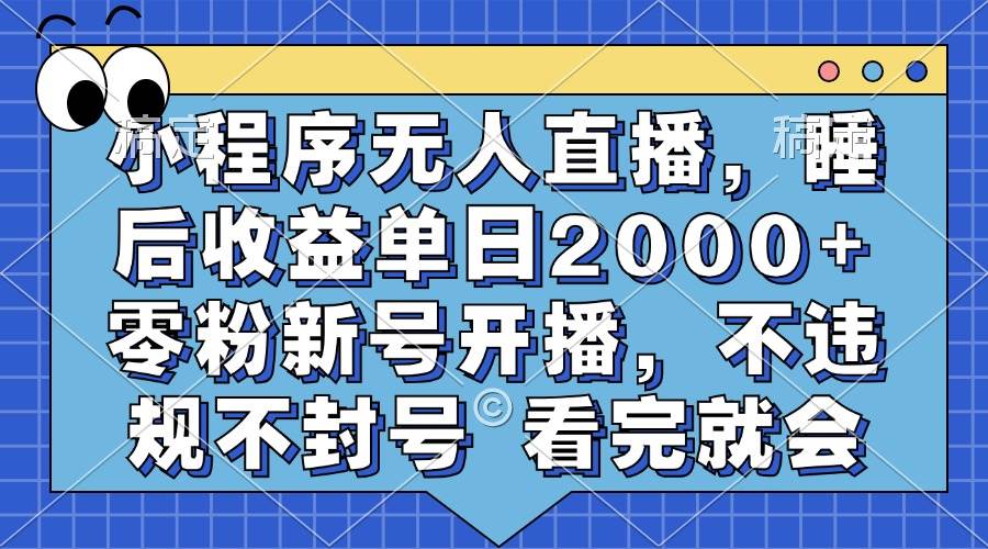 【15244】小程序无人直播，睡后收益单日2000+ 零粉新号开播，不违规不封号 看完就会