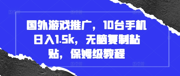 【15384】国外游戏推广，10台手机日入1.5k，无脑复制粘贴，保姆级教程【揭秘】