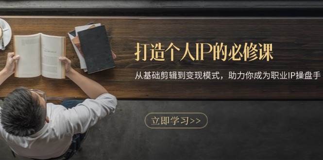 【15388】打造个人IP的必修课：从基础剪辑到变现模式，助力你成为职业IP操盘手
