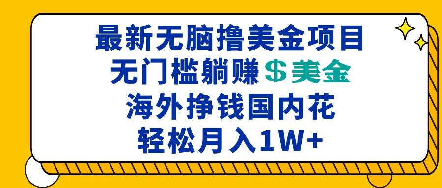 【15468】最新海外无脑撸美金项目，无门槛躺赚美金，海外挣钱国内花，月入一万加