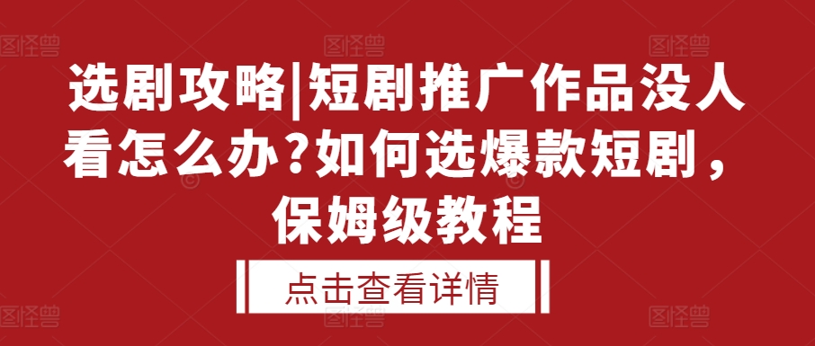【15504】选剧攻略|短剧推广作品没人看怎么办?如何选爆款短剧，保姆级教程