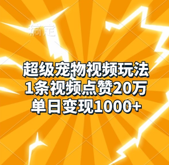 【15511】超级宠物视频玩法，1条视频点赞20万，单日变现1k