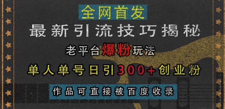 【15538】最新引流技巧揭秘，老平台爆粉玩法，单人单号日引300+创业粉，作品可直接被百度收录