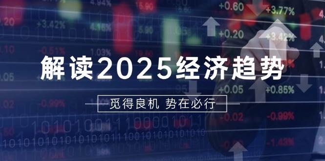 【15563】解读2025经济趋势、美股、A港股等资产前景判断，助您抢先布局未来投资