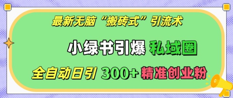 【15747】最新无脑“搬砖式”引流术，小绿书引爆私域圈，全自动日引300+精准创业粉【揭秘】
