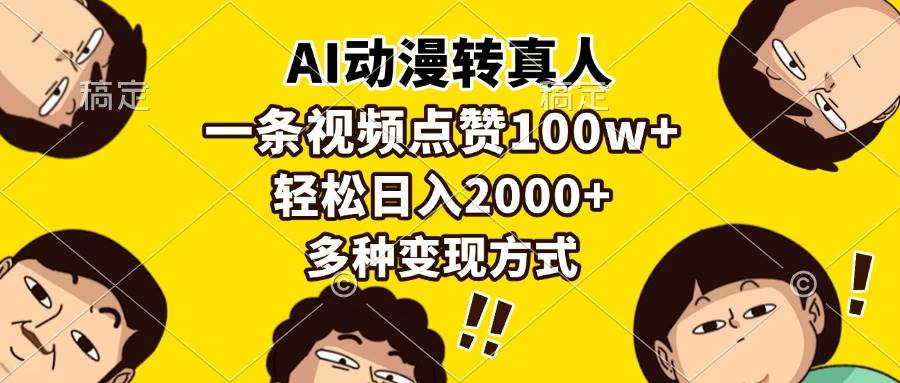 【15828】AI动漫转真人，一条视频点赞100w+，日入2000+，多种变现方式