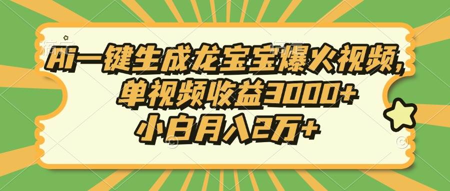 【16044】Ai一键生成龙宝宝爆火视频，单视频收益3000+，小白月入2万+