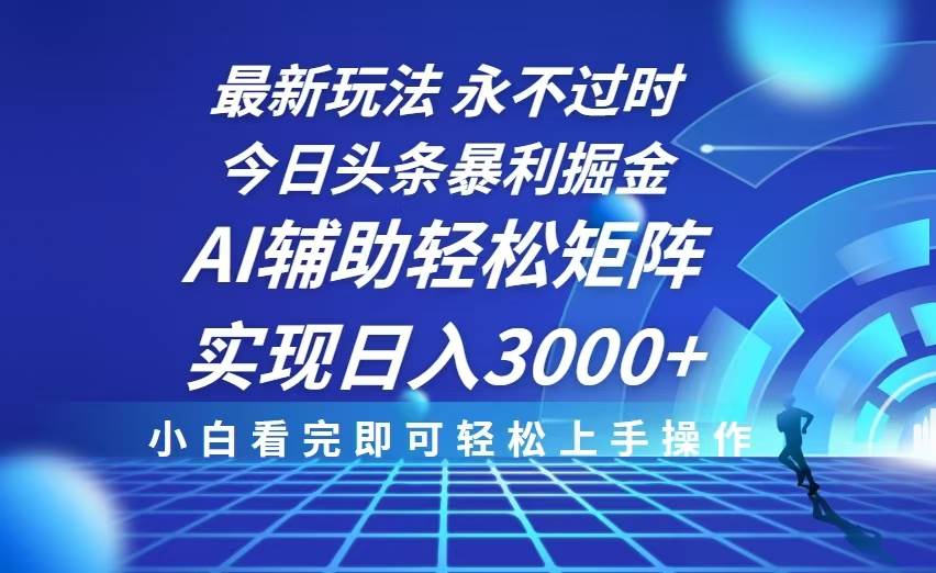【16075】今日头条最新暴利掘金玩法，思路简单，AI辅助，复制粘贴轻松矩阵日入3000+